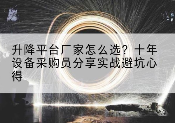 当阳升降平台厂家-怎么选？十年设备采购员分享实战避坑心得