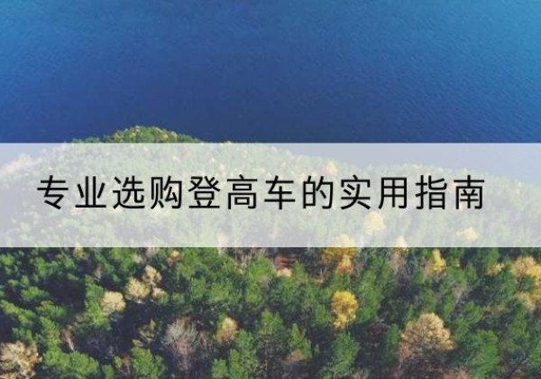 当阳电动登高车厂家推荐-专业选购登高车的实用指南