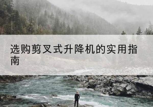 当阳剪叉式升降机怎么选-选购剪叉式升降机的实用指南